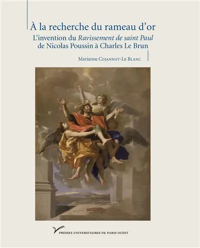 A la recherche du rameau d'or : l'invention du Ravissement de saint Paul : de Nicolas Poussin à Charles Le Brun