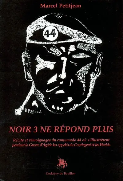 Noir 3 ne répond plus : récits et témoignages du commando 44 où s'illustrèrent pendant la Guerre d'Algérie les appelés du contingent et les Harkis