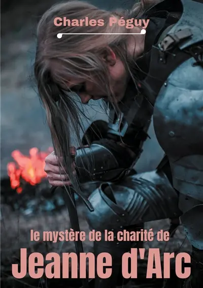 Le Mystère de la charité de Jeanne d'Arc : Jeanne d'Arc vue par l'écrivain, poète et essayiste français Charles Péguy (1873-1914).