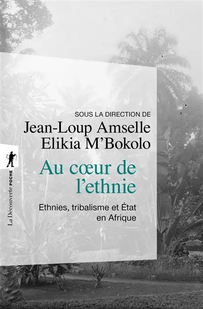 Au coeur de l'ethnie : ethnies, tribalisme et Etat en Afrique