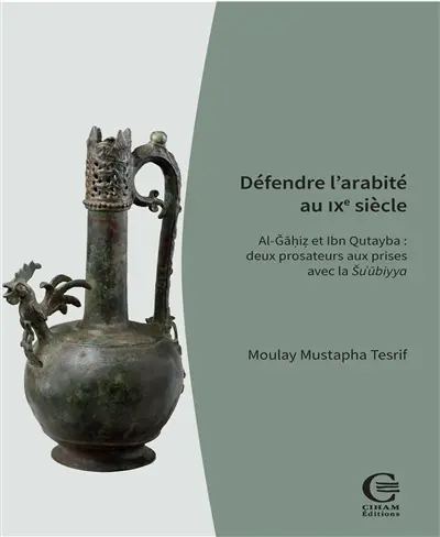 Défendre l'arabité au IXe siècle : Al-Gahiz et Ibn Qutayba : deux prosateurs aux prises avec la Su'ubiyya