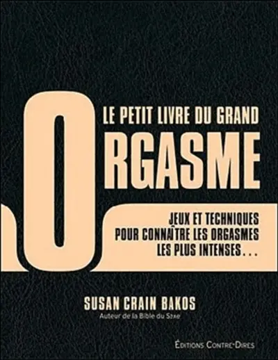 Le petit livre du grand orgasme : des jeux et techniques pour connaître les orgasmes les plus intenses qui soient