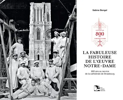 La fabuleuse histoire de l'Oeuvre Notre-Dame : 800 ans au service de la cathédrale de Strasbourg