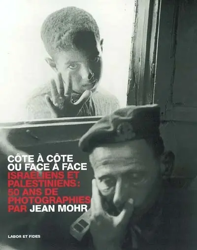 Côte à côte ou face à face : Israéliens et Palestiniens : 50 ans de photographies. Side by side or face to face : Israelis and Palestinians : 50 years of photography