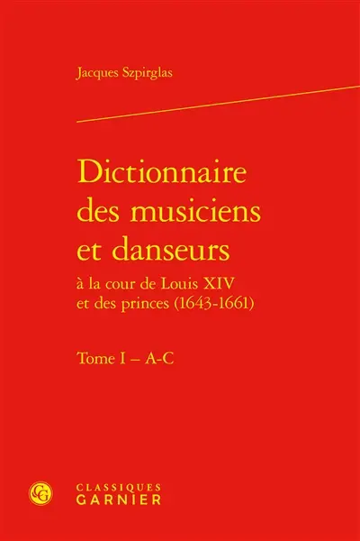 Dictionnaire des musiciens et danseurs à la cour de Louis XIV et des princes (1643-1661). Vol. 1. A-C
