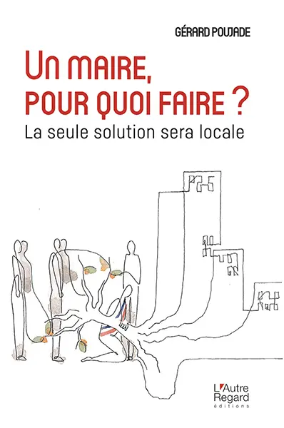 Un maire, pour quoi faire ? : la seule solution sera locale