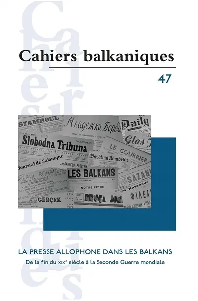 Cahiers balkaniques, n° 47. La presse allophone dans les Balkans : de la fin du XIXe siècle à la Seconde Guerre mondiale