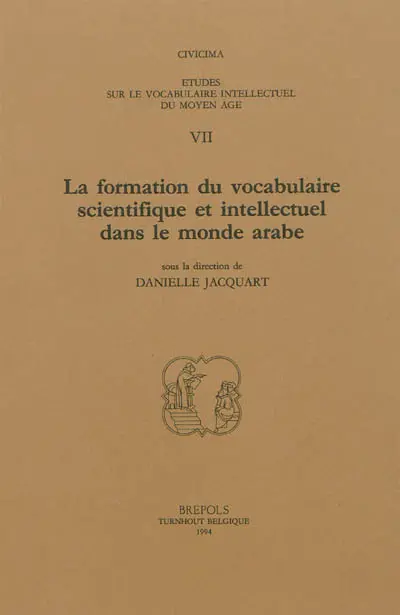 Etudes sur le vocabulaire intellectuel du Moyen Age. Vol. 7. La formation du vocabulaire scientifique et intellectuel dans le monde arabe