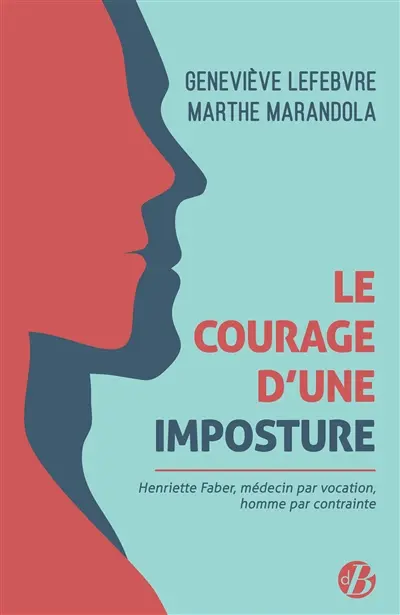 Le courage d'une imposture : Henriette Faber, médecin par vocation, homme par contrainte