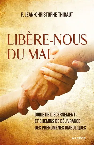Libère-nous du mal : guide de discernement et chemins de délivrance des phénomènes diaboliques