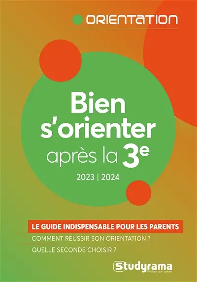 Bien s'orienter après la 3e : le guide indispensable pour les parents : 2023-2024