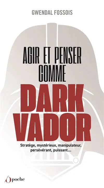 Agir et penser comme Dark Vador : comment être plus heureux tu apprendras : stratège, mystérieux, manipulateur, persévérant, puissant...