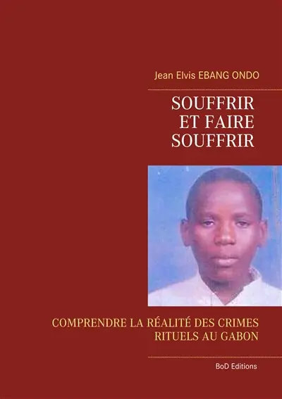 Souffrir et faire souffrir : COMPRENDRE LA REALITE DES CRIMES RITUELS AU GABON