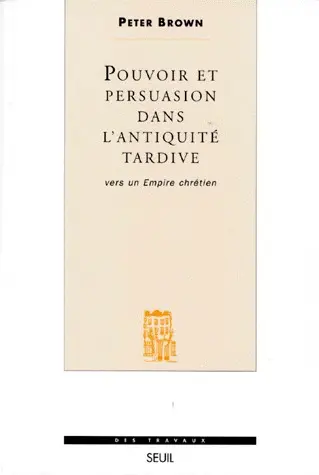 Pouvoir et persuasion dans l'Antiquité tardive : vers un empire chrétien