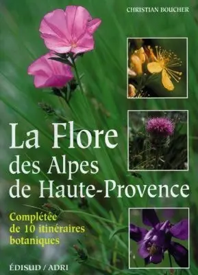 La flore des Alpes-de-Haute-Provence : complétée de 10 itinéraires botaniques