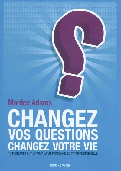 Changez vos questions, changez votre vie : 10 puissants outils pour la vie personnelle et professionnelle