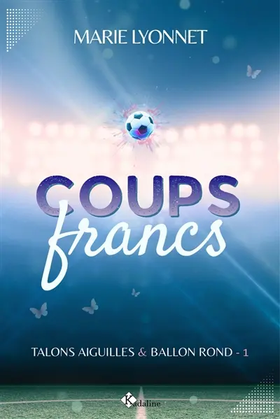 Talons aiguilles & ballon rond. Vol. 1. Coups francs