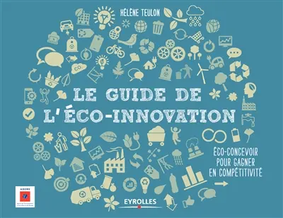 Le guide de l'éco-innovation : éco-concevoir pour gagner en compétitivité