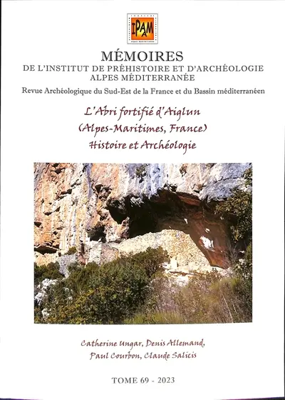 Mémoires de l'Institut de préhistoire et d'archéologie Alpes Méditerranée : revue archéologique du sud-est de la France et du bassin méditerranéen. Vol. 69. L'abri fortifié d'Aiglun (Alpes-Maritimes, France) : histoire et archéologie