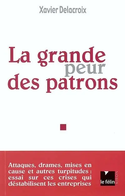 La grande peur des patrons : attaques, drames, mises en cause et autres turpitudes : essai sur ces crises qui déstabilisent les entreprises