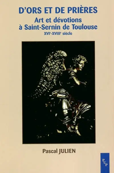 D'ors et de prières : art et dévotions à Saint-Sernin de Toulouse, XVIe-XVIIIe siècle