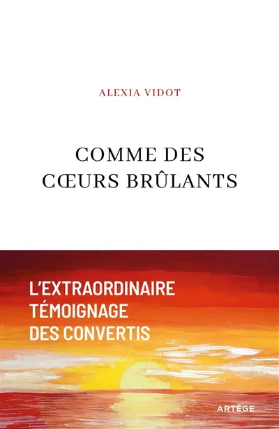 Comme des coeurs brûlants : l'extraordinaire témoignage des convertis