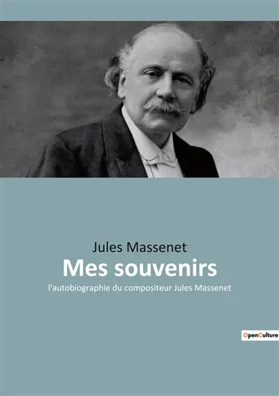 Mes souvenirs : Les mémoires de Jules Massenet : un voyage à travers la musique et l'histoire