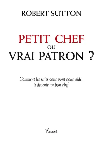 Petit chef ou vrai patron ? : comment les sales cons vont vous aider à devenir un bon chef
