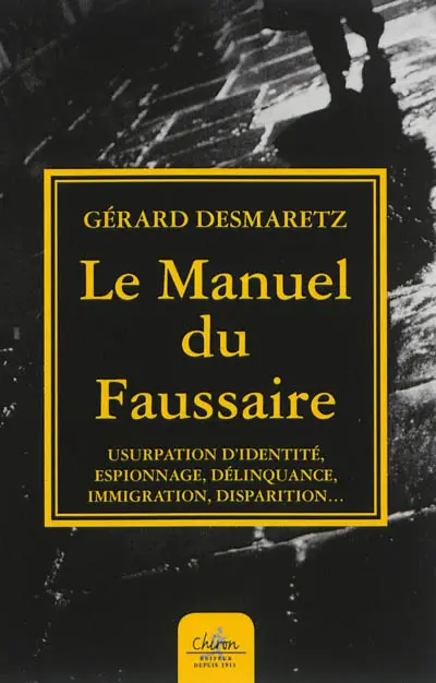 Le manuel du faussaire : usurpation d'identité, espionnage, délinquance, immigration, disparition...