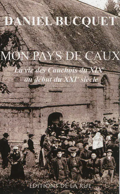 Mon pays de Caux : la vie des Cauchois du XIXe au début du XXIe siècle