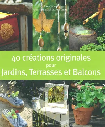 40 créations originales pour jardins, terrasses et balcons