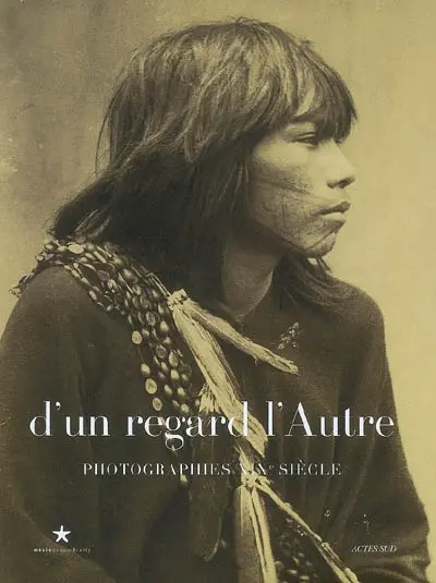 D'un regard, l'autre : photographies XIXe siècle : exposition, Paris, Musée du quai Branly, 19 sept. 2006-21 janv. 2007
