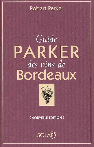 Guide Parker des vins de Bordeaux : les appellations, les producteurs, les millésimes, les appréciations