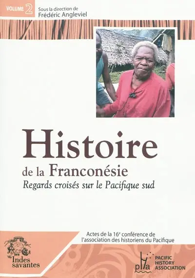Actes de la 16e Conférence de l'Association des historiens du Pacifique : Nouméa-Koné, 6-10 décembre 2004. Vol. 2. Histoire de la Franconésie : regards croisés sur le Pacifique Sud