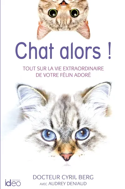 Chat alors ! : tout sur la vie extraordinaire de votre félin adoré