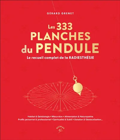 Les 333 planches du pendule : le recueil complet de la radiesthésie : habitat & géobiologie, mieux-être, alimentation & naturopathie, profils personnel & professionnel, spiritualité & subtil, datation & géolocalisation...