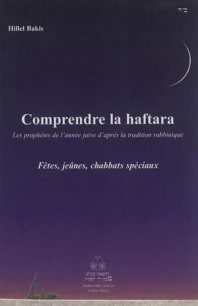 Comprendre la haftara : les prophètes de l'année juive d'après la tradition rabbinique, en suivant l'ordre des parachas. Fêtes, jeûnes, chabbats spéciaux