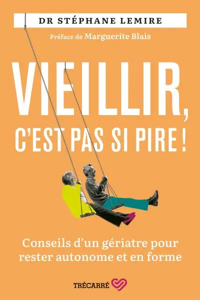 Vieillir, c'est pas si pire ! : Conseils d'un gériatre pour rester autonome et en forme