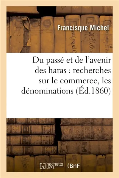 Du passé et de l'avenir des haras : recherches sur le commerce, les dénominations et la : production des chevaux, principalement en France, avant 1789
