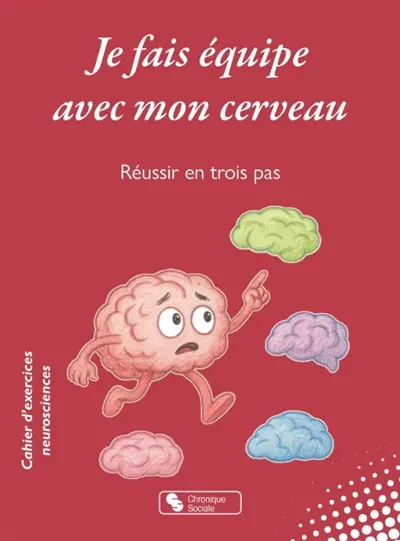 Je fais équipe avec mon cerveau : réussir en trois pas : cahier d'exercices neurosciences