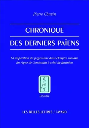 Chronique des derniers païens : la disparition du paganisme dans l'Empire romain, du règne de Constantin à celui de Justinien