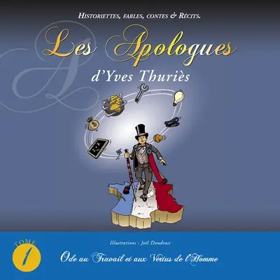 Les apologues d'Yves Thuriès : historiettes, fables, contes & récits. Vol. 1. Ode au travail et aux vertus de l'homme