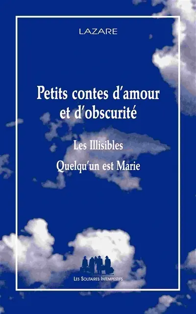 Petits contes d'amour et d'obscurité. Les illisibles. Quelqu'un est Marie