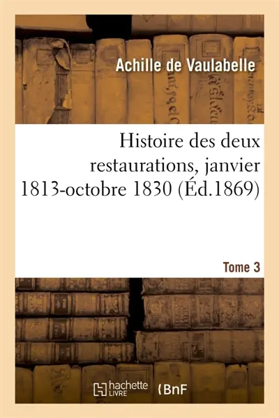 Histoire des deux restaurations jusqu'à l'évènement de Louis-Philippe, janvier 1813-octobre 1830 : Tome 3