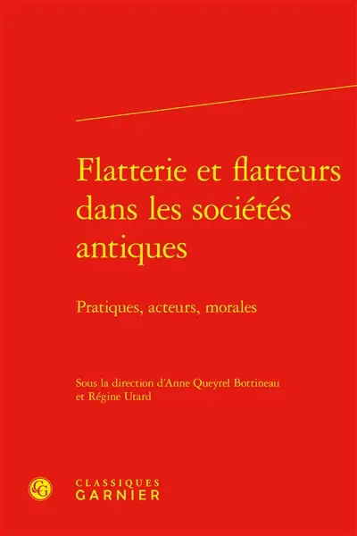 Flatterie et flatteurs dans les sociétés antiques : pratiques, acteurs, morales