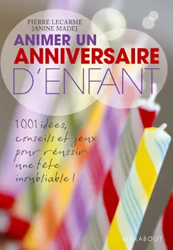 Animer un anniversaire d'enfant : 1.001 idées, conseils et jeux pour réussir une fête inoubliable !