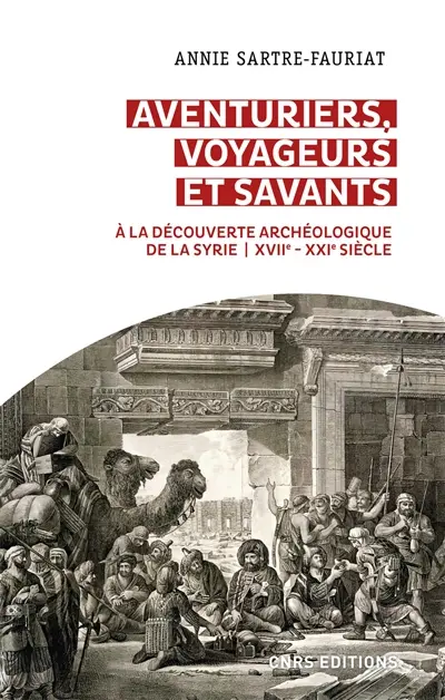Aventuriers, voyageurs et savants : à la découverte archéologique de la Syrie : XVIIe-XXIe siècle