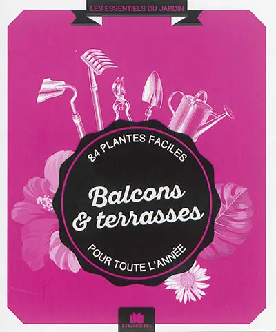 Balcons & terrasses : 84 plantes faciles pour toute l'année