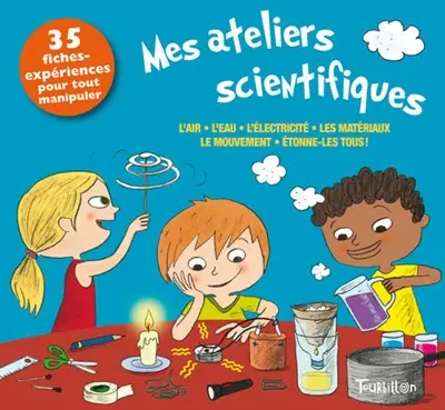 Mes ateliers scientifiques : l'air, l'eau, l'électricité, les matériaux, le mouvement, étonne-les tous ! : 35 fiches-expériences pour tout manipuler