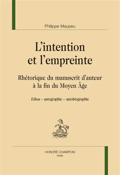 L'intention et l'empreinte : rhétorique du manuscrit d'auteur à la fin du Moyen Age : ethos, autographie, autobiographie